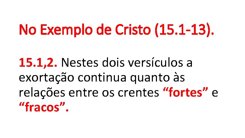 No Exemplo de Cristo (15. 1 -13). 15. 1, 2. Nestes dois versículos a
