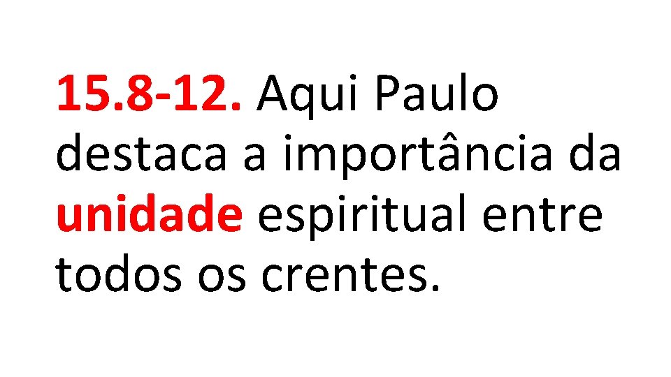 15. 8 -12. Aqui Paulo destaca a importância da unidade espiritual entre todos os