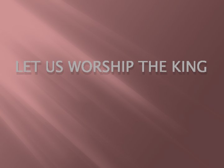 LET US WORSHIP THE KING 