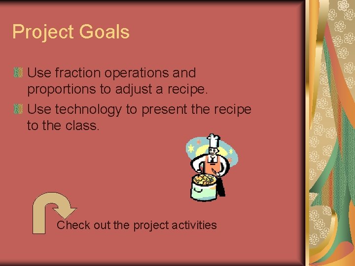 Project Goals Use fraction operations and proportions to adjust a recipe. Use technology to