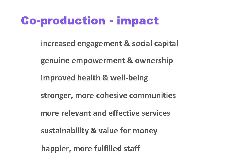 Co-production - impact increased engagement & social capital genuine empowerment & ownership improved health