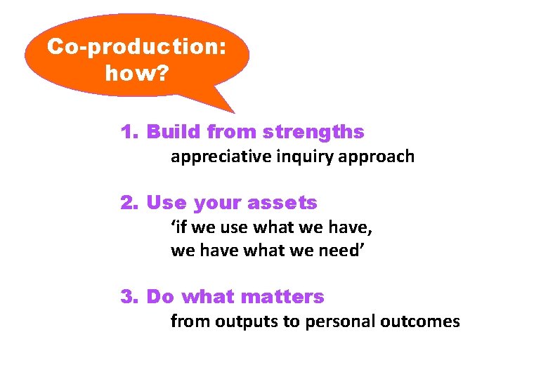 Co-production: how? 1. Build from strengths appreciative inquiry approach 2. Use your assets ‘if