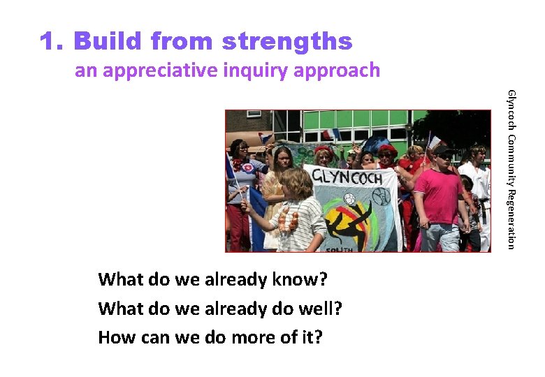 1. Build from strengths an appreciative inquiry approach Glyncoch Community Regeneration What do we