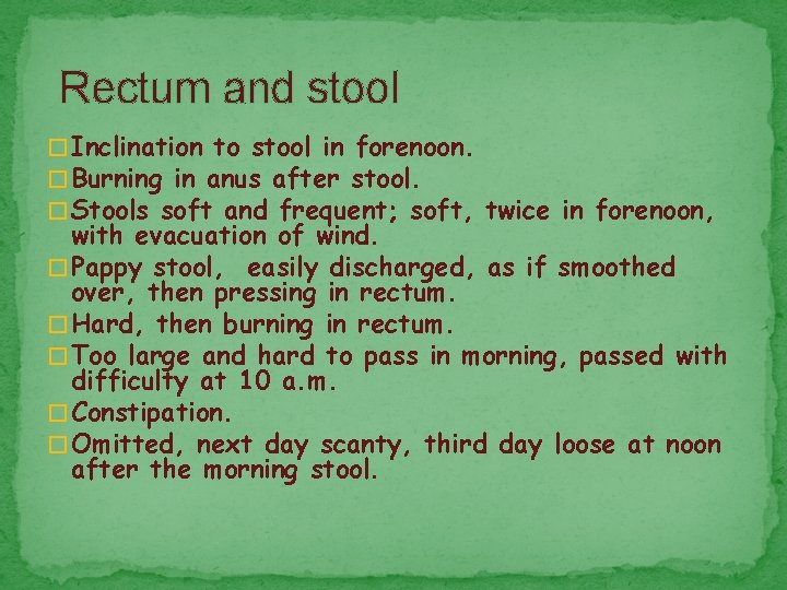  Rectum and stool � Inclination to stool in forenoon. � Burning in anus