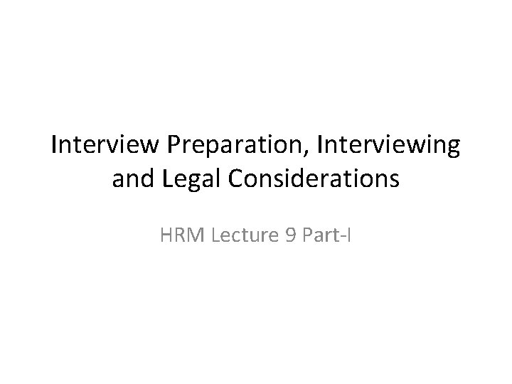 Interview Preparation, Interviewing and Legal Considerations HRM Lecture 9 Part-I 