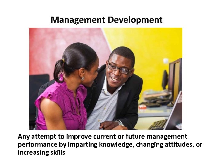 Management Development Any attempt to improve current or future management performance by imparting knowledge,