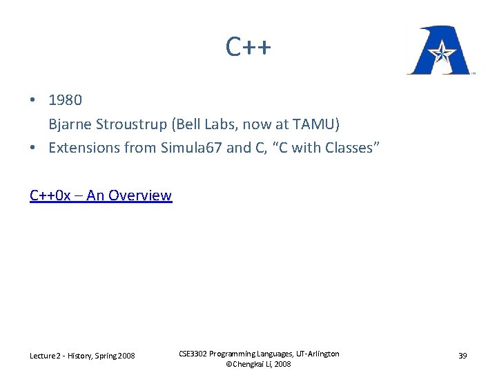 C++ • 1980 Bjarne Stroustrup (Bell Labs, now at TAMU) • Extensions from Simula