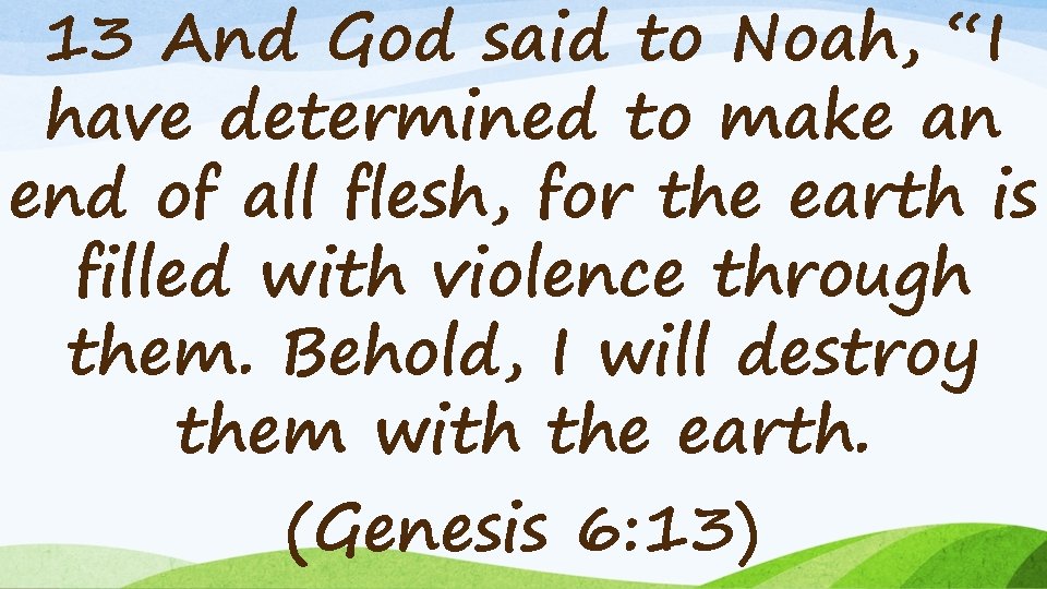 13 And God said to Noah, “I have determined to make an end of