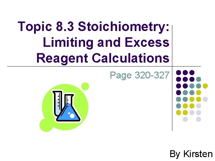 Topic 8. 3 Stoichiometry: Limiting and Excess Reagent Calculations Page 320 -327 By Kirsten