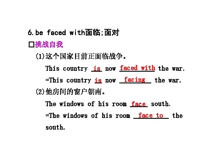 6. be faced with面临; 面对 �挑战自我 (1)这个国家目前正面临战争。 This country is now faced with the