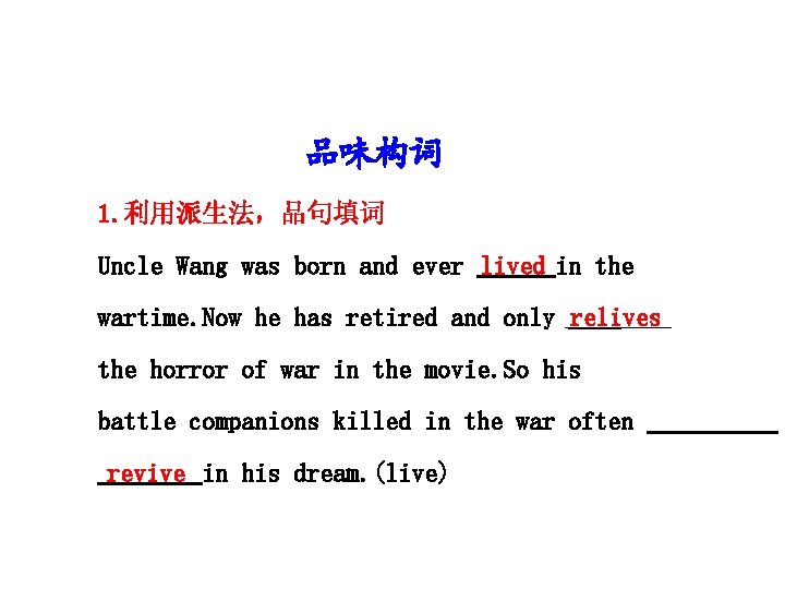 品味构词 1. 利用派生法，品句填词 Uncle Wang was born and ever lived in the wartime. Now