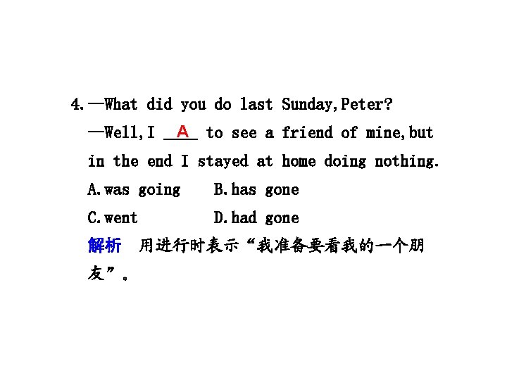 4. —What did you do last Sunday, Peter? —Well, I A to see a