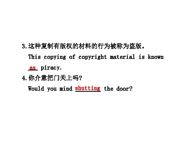 3. 这种复制有版权的材料的行为被称为盗版。 This copying of copyright material is known as piracy. 4. 你介意把门关上吗? Would