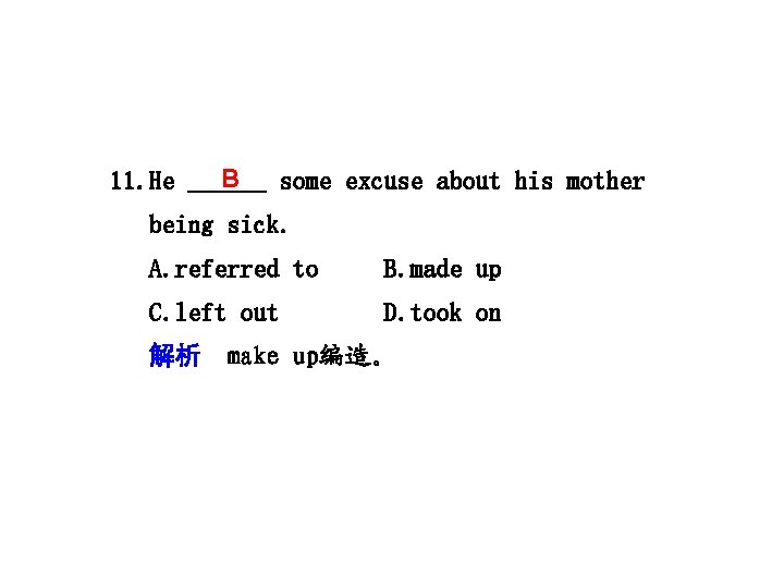 11. He B some excuse about his mother being sick. A. referred to B.