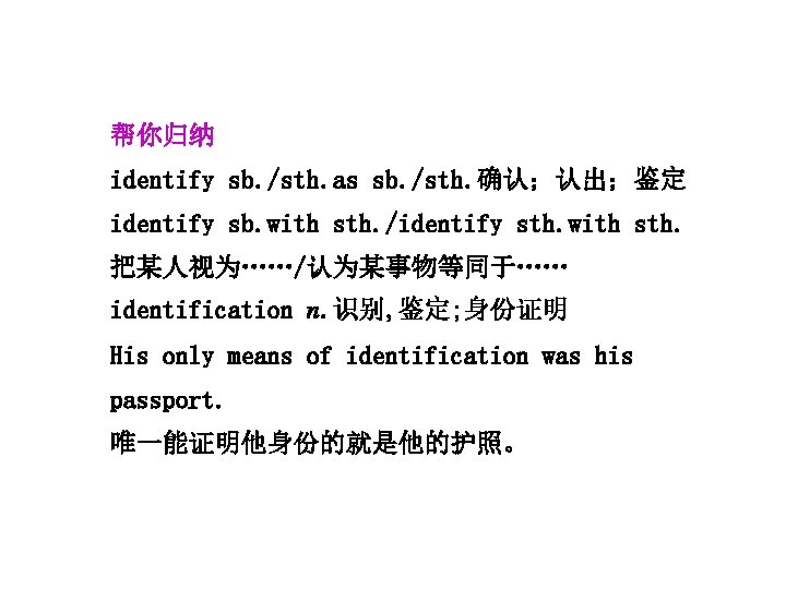 帮你归纳 identify sb. /sth. as sb. /sth. 确认；认出；鉴定 identify sb. with sth. /identify sth.