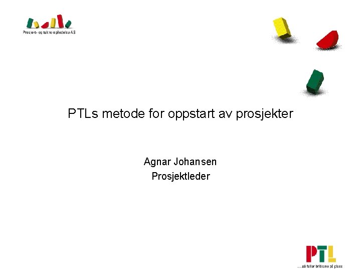 PTLs metode for oppstart av prosjekter Agnar Johansen Prosjektleder 