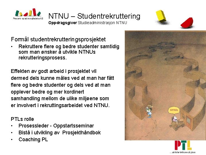 NTNU – Studentrekruttering Oppdragsgiver Studieadministrasjon NTNU Formål studentrekrutteringsprosjektet • Rekruttere flere og bedre studenter NTNU – Studentrekruttering Oppdragsgiver Studieadministrasjon NTNU Formål studentrekrutteringsprosjektet • Rekruttere flere og bedre studenter