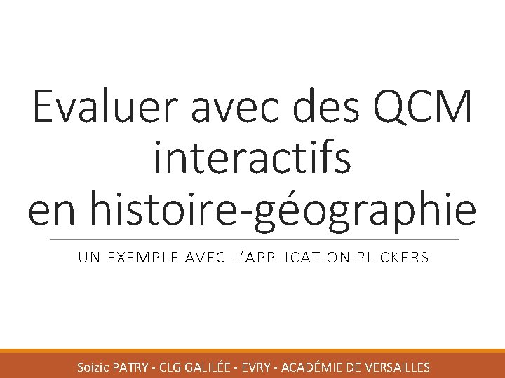 Evaluer avec des QCM interactifs en histoire-géographie UN EXEMPLE AVEC L’APPLICATION PLICKERS Soizic PATRY