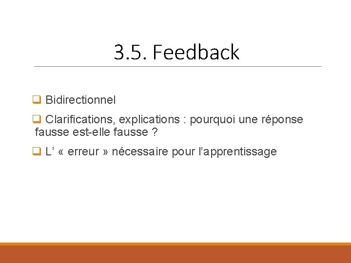 3. 5. Feedback q Bidirectionnel q Clarifications, explications : pourquoi une réponse fausse est-elle