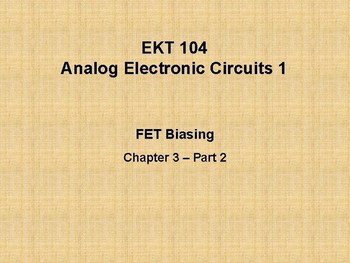 EKT 104 Analog Electronic Circuits 1 FET Biasing Chapter 3 – Part 2 