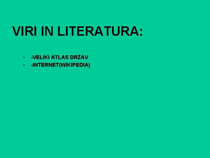 VIRI IN LITERATURA: • • -VELIKI ATLAS DRŽAV -INTERNET(WIKIPEDIA) 