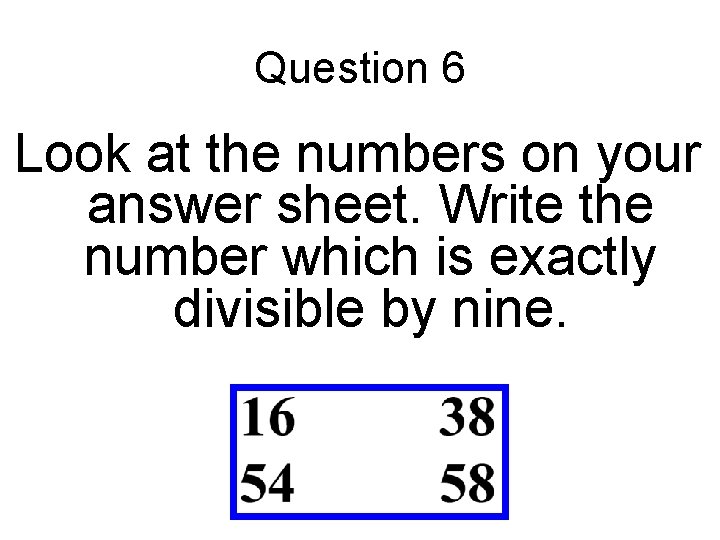 Question 6 Look at the numbers on your answer sheet. Write the number which