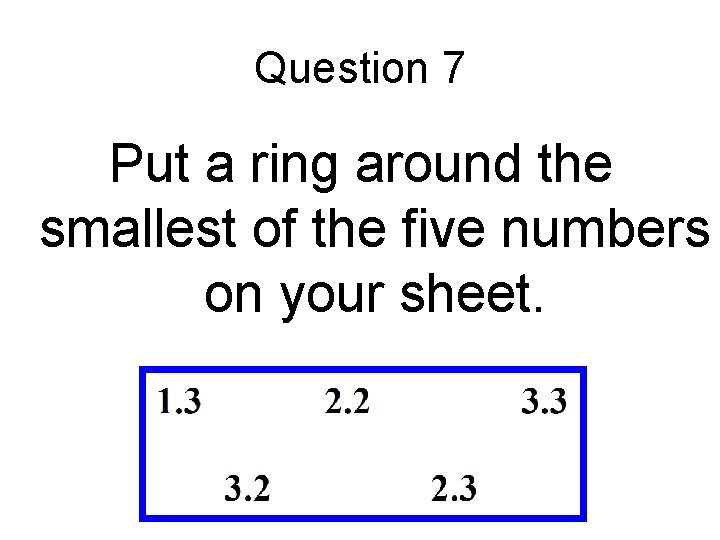 Question 7 Put a ring around the smallest of the five numbers on your
