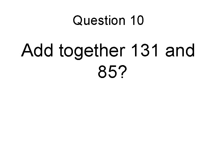 Question 10 Add together 131 and 85? 