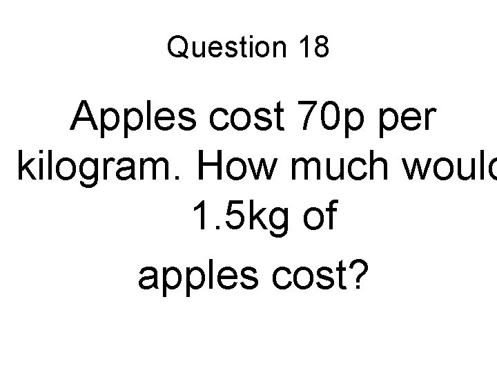 Question 18 Apples cost 70 p per kilogram. How much would 1. 5 kg