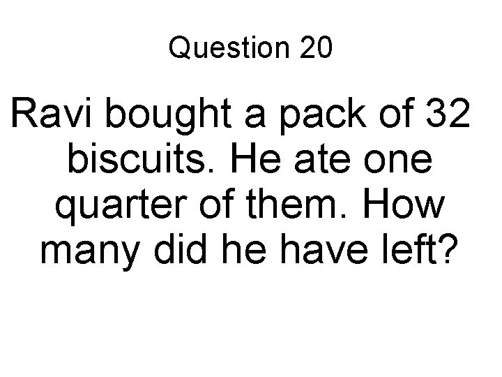 Question 20 Ravi bought a pack of 32 biscuits. He ate one quarter of