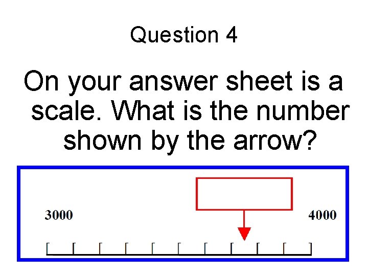 Question 4 On your answer sheet is a scale. What is the number shown