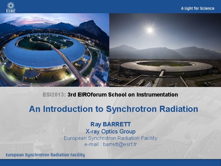 ESI 2013: 3 rd EIROforum School on Instrumentation An Introduction to Synchrotron Radiation Ray