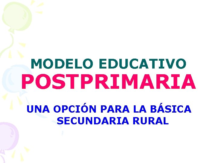 MODELO EDUCATIVO POSTPRIMARIA UNA OPCIÓN PARA LA BÁSICA SECUNDARIA RURAL 