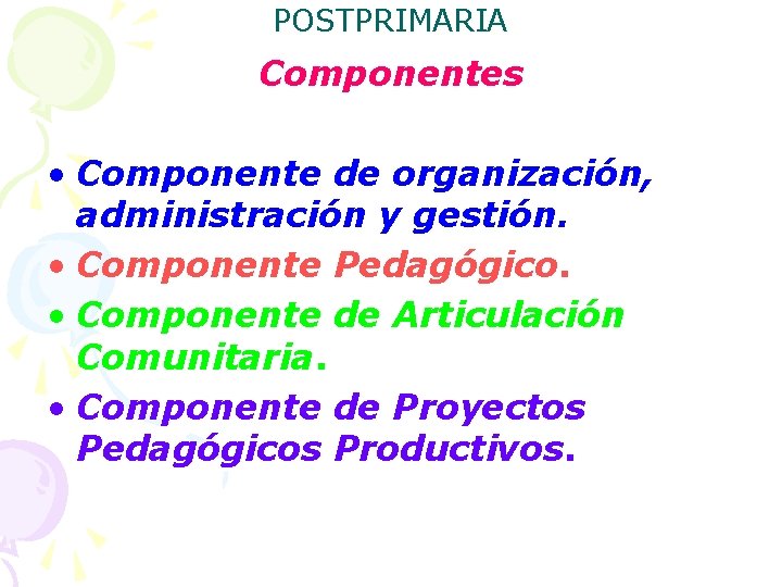 POSTPRIMARIA Componentes • Componente de organización, administración y gestión. • Componente Pedagógico. • Componente POSTPRIMARIA Componentes • Componente de organización, administración y gestión. • Componente Pedagógico. • Componente