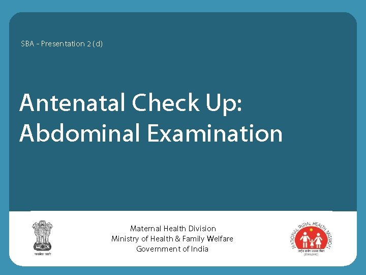 SBA - Presentation 2 (d) Antenatal Check Up: Abdominal Examination Maternal Health Division Ministry