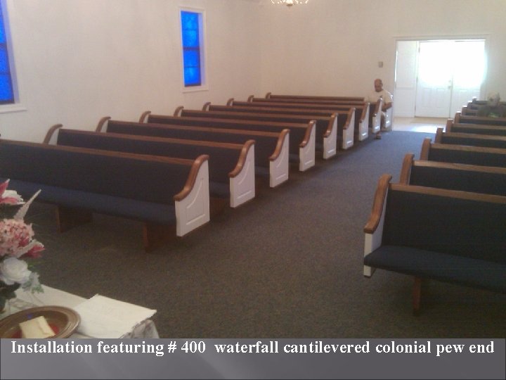 Installation featuring # 400 waterfall cantilevered colonial pew end 