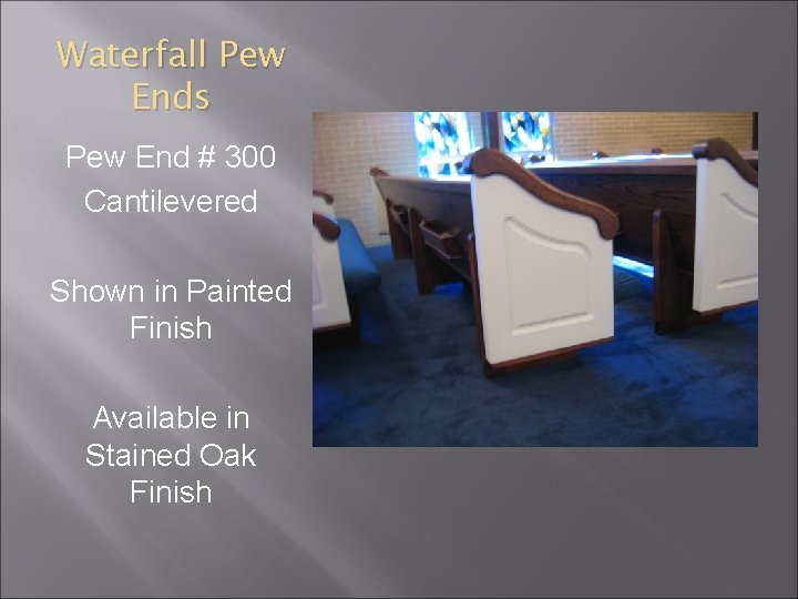 Waterfall Pew Ends Pew End # 300 Cantilevered Shown in Painted Finish Available in