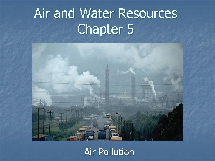 Air and Water Resources Chapter 5 Air Pollution 