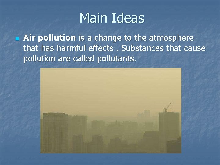 Main Ideas n Air pollution is a change to the atmosphere that has harmful