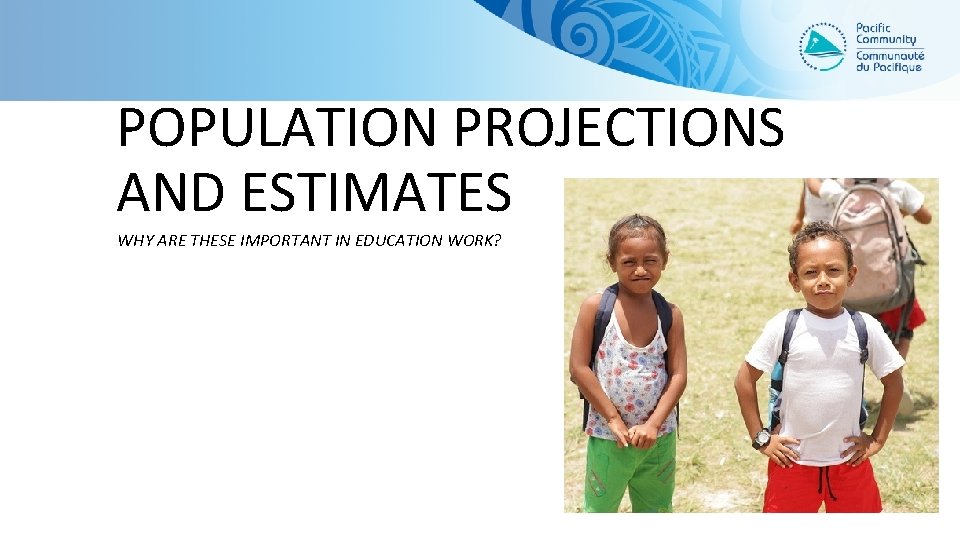 POPULATION PROJECTIONS AND ESTIMATES WHY ARE THESE IMPORTANT IN EDUCATION WORK? 