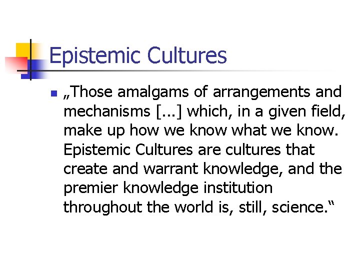 Epistemic Cultures n „Those amalgams of arrangements and mechanisms [. . . ] which,
