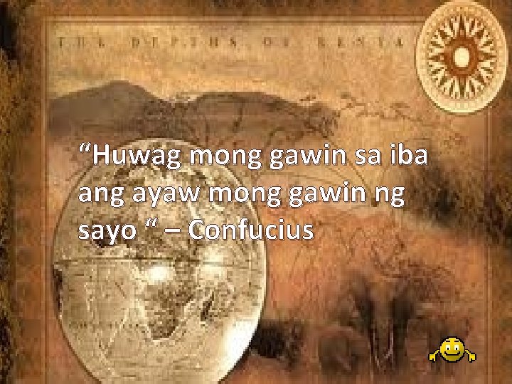 “Huwag mong gawin sa iba ang ayaw mong gawin ng sayo “ – Confucius