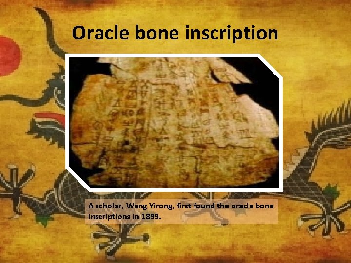 Oracle bone inscription A scholar, Wang Yirong, first found the oracle bone inscriptions in