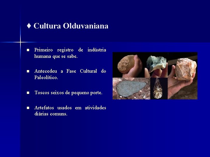 ♦ Cultura Olduvaniana n Primeiro registro de indústria humana que se sabe. n Antecedeu