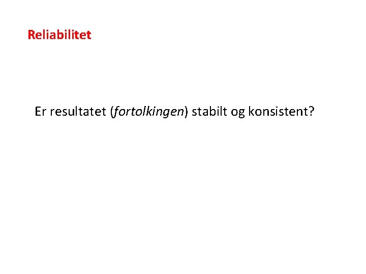 Reliabilitet Er resultatet (fortolkingen) stabilt og konsistent? 