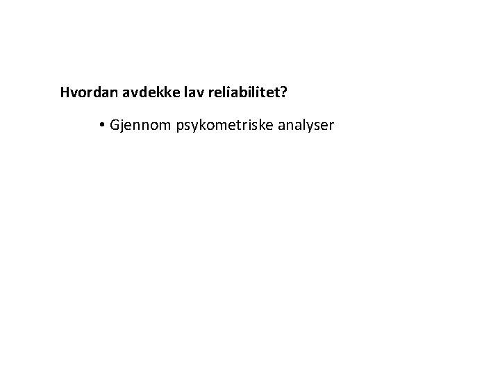 Hvordan avdekke lav reliabilitet? • Gjennom psykometriske analyser 