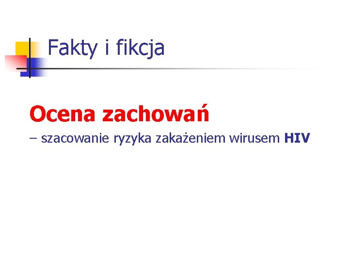 Fakty i fikcja Ocena zachowań – szacowanie ryzyka zakażeniem wirusem HIV 