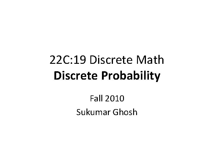 22 C: 19 Discrete Math Discrete Probability Fall 2010 Sukumar Ghosh 