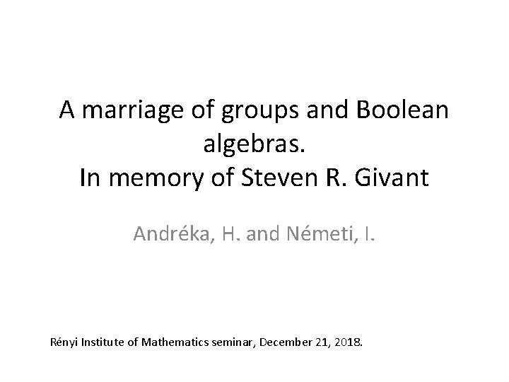 A marriage of groups and Boolean algebras. In memory of Steven R. Givant Andréka,