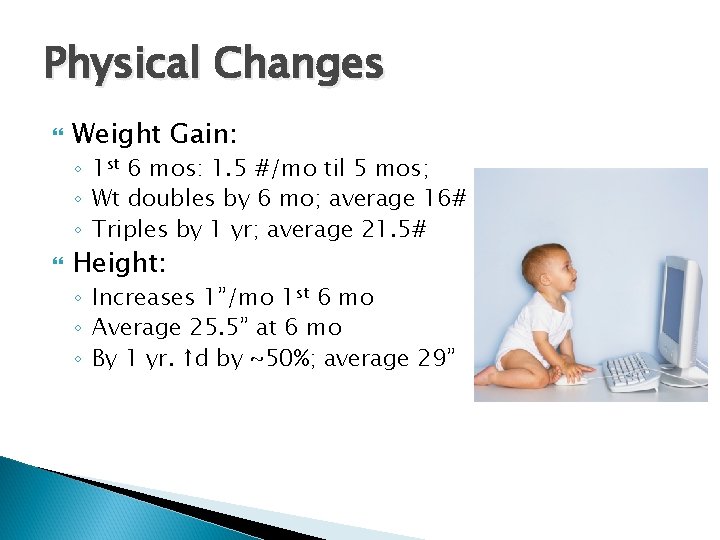 Physical Changes Weight Gain: ◦ 1 st 6 mos: 1. 5 #/mo til 5